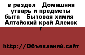  в раздел : Домашняя утварь и предметы быта » Бытовая химия . Алтайский край,Алейск г.